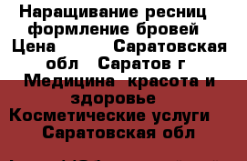 Наращивание ресниц. Oформление бровей › Цена ­ 800 - Саратовская обл., Саратов г. Медицина, красота и здоровье » Косметические услуги   . Саратовская обл.